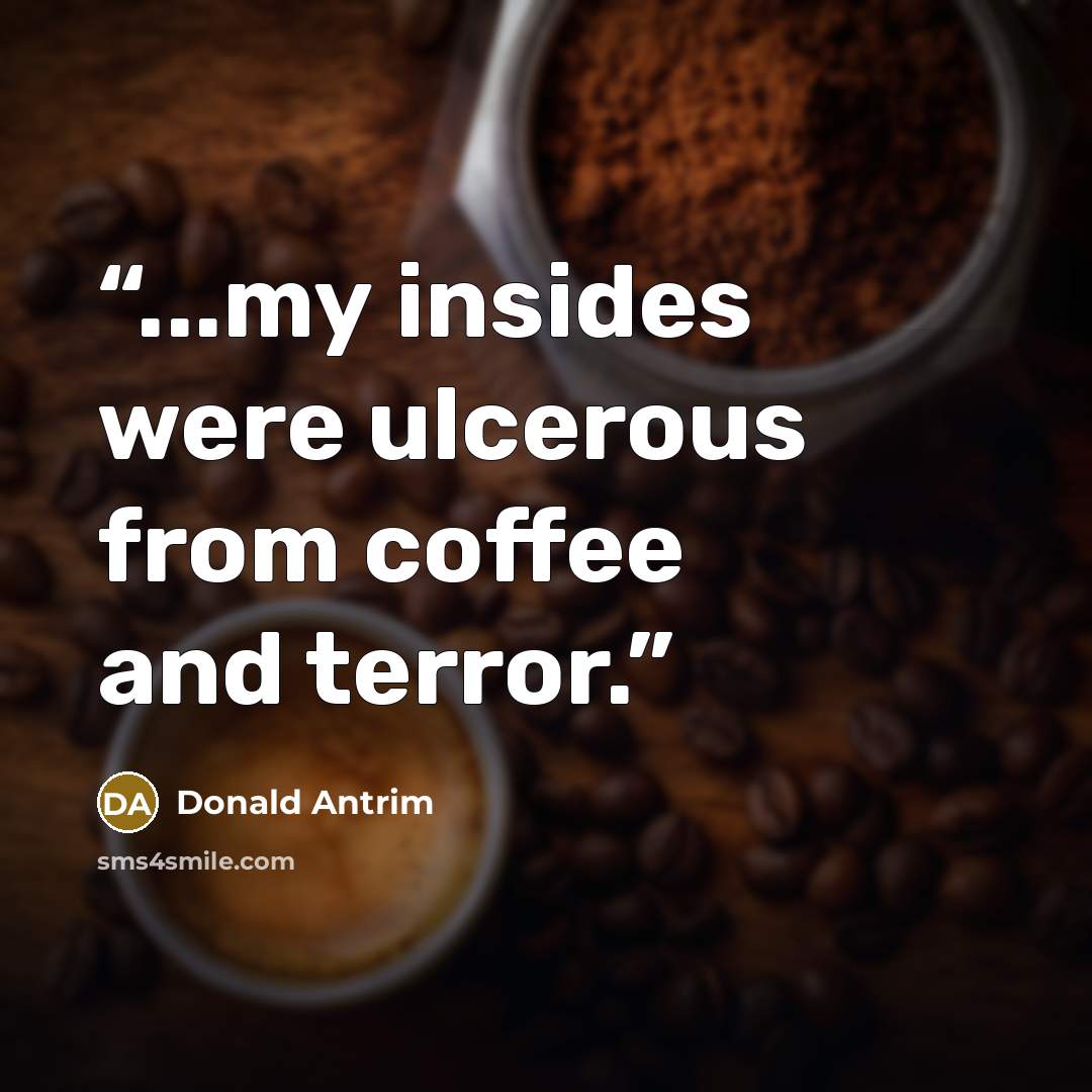 “...my insides were ulcerous from coffee and terror.” quote by Donald Antrim