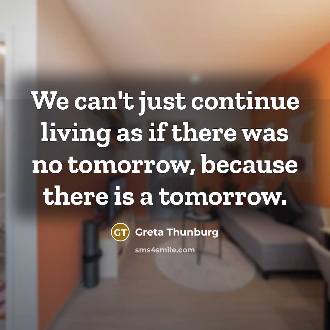 “We can't just continue living as if there was no tomorrow, because there is a tomorrow.” quote by Greta Thunburg