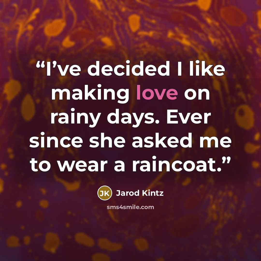 “I’ve decided I like making love on rainy days. Ever since she asked me to wear a raincoat.” quote by Jarod Kintz