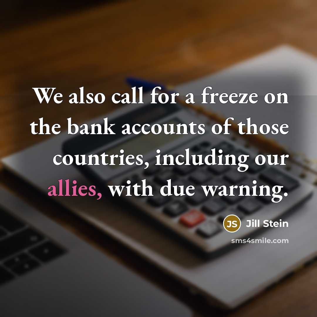 “We also call for a freeze on the bank accounts of those countries, including our allies, with due warning.” quote by Jill Stein