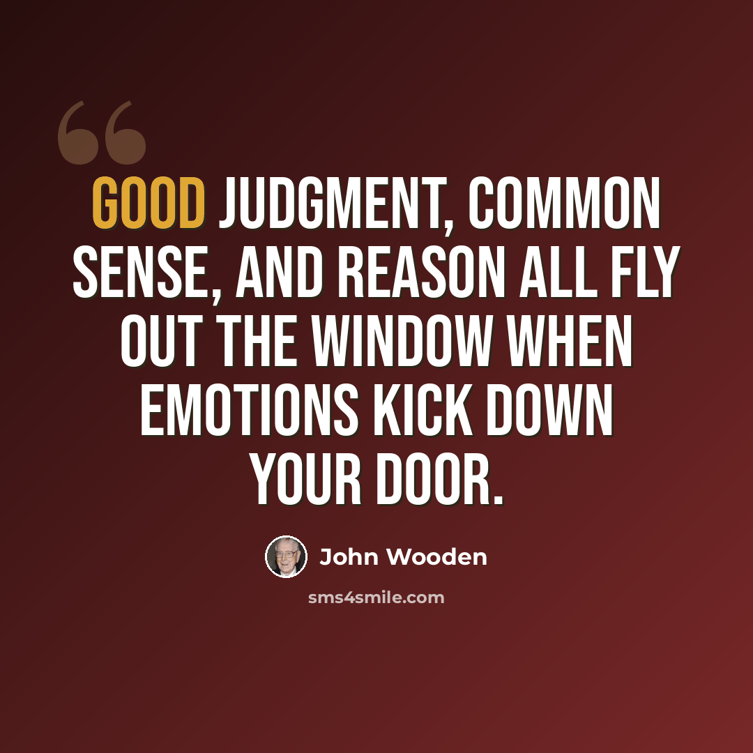 “Good judgment, common sense, and reason all fly out the window when emotions kick down your door.” quote by John Wooden