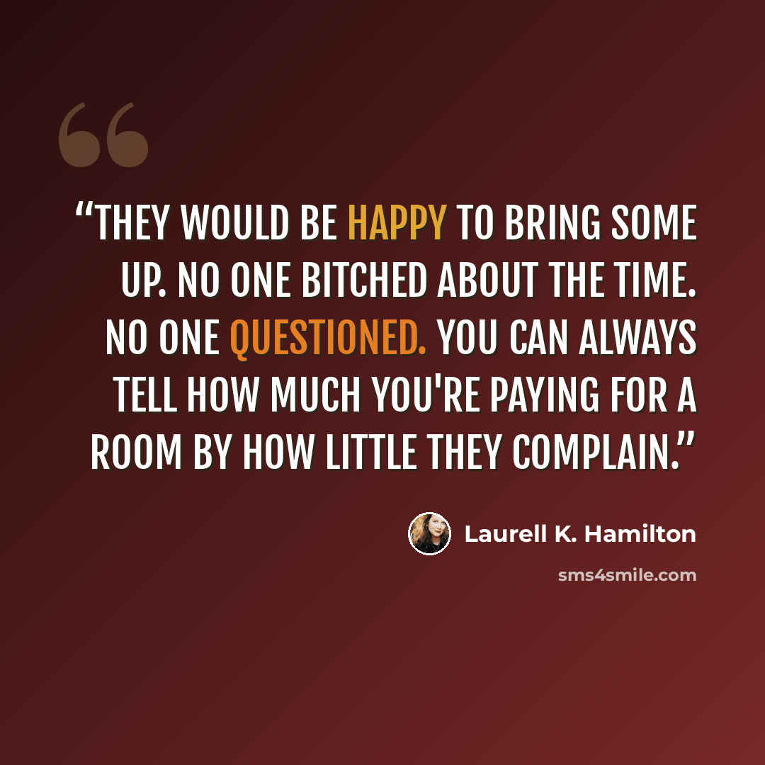 “They would be happy to bring some up. No one bitched about the time. No one questioned. You can always tell how much you're paying for a room by how little they complain.” quote by Laurell K. Hamilton