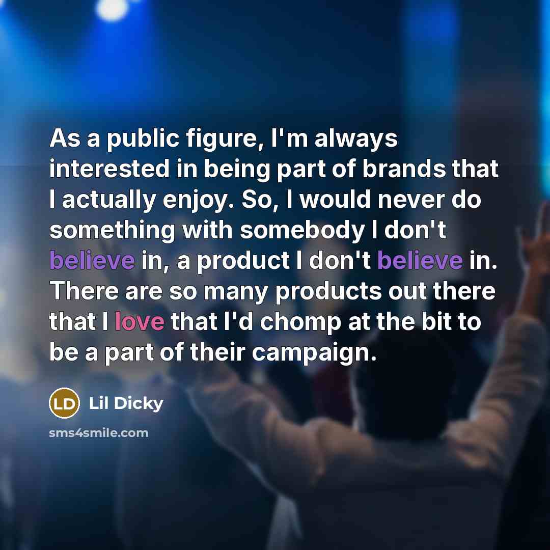 “As a public figure, I'm always interested in being part of brands that I actually enjoy. So, I would never do something with somebody I don't believe in, a product I don't believe in. There are so many products out there that I love that I'd chomp at the bit to be a part of their campaign.” quote by Lil Dicky