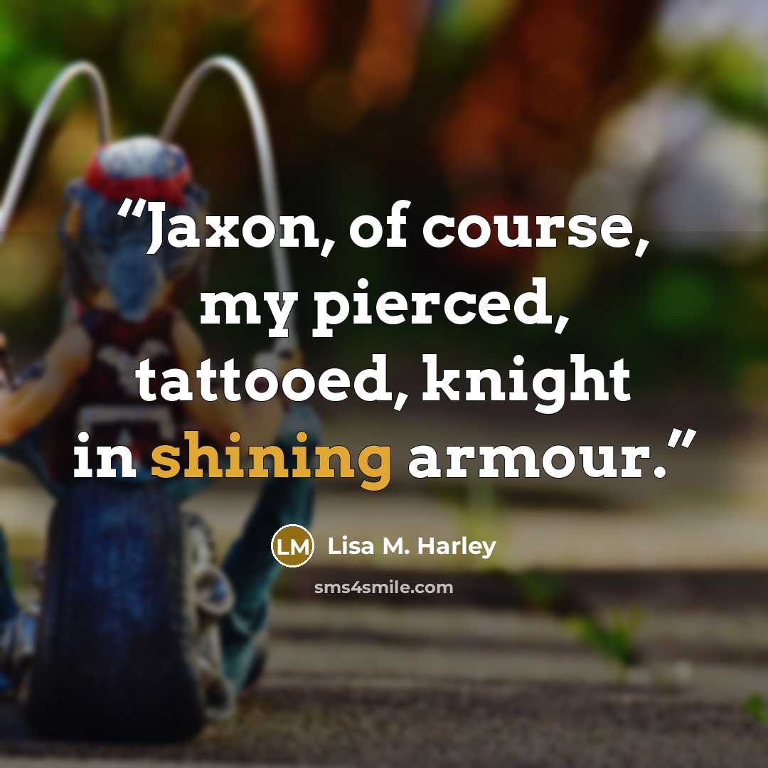 “Jaxon, of course, my pierced, tattooed, knight in shining armour.” quote by Lisa M. Harley
