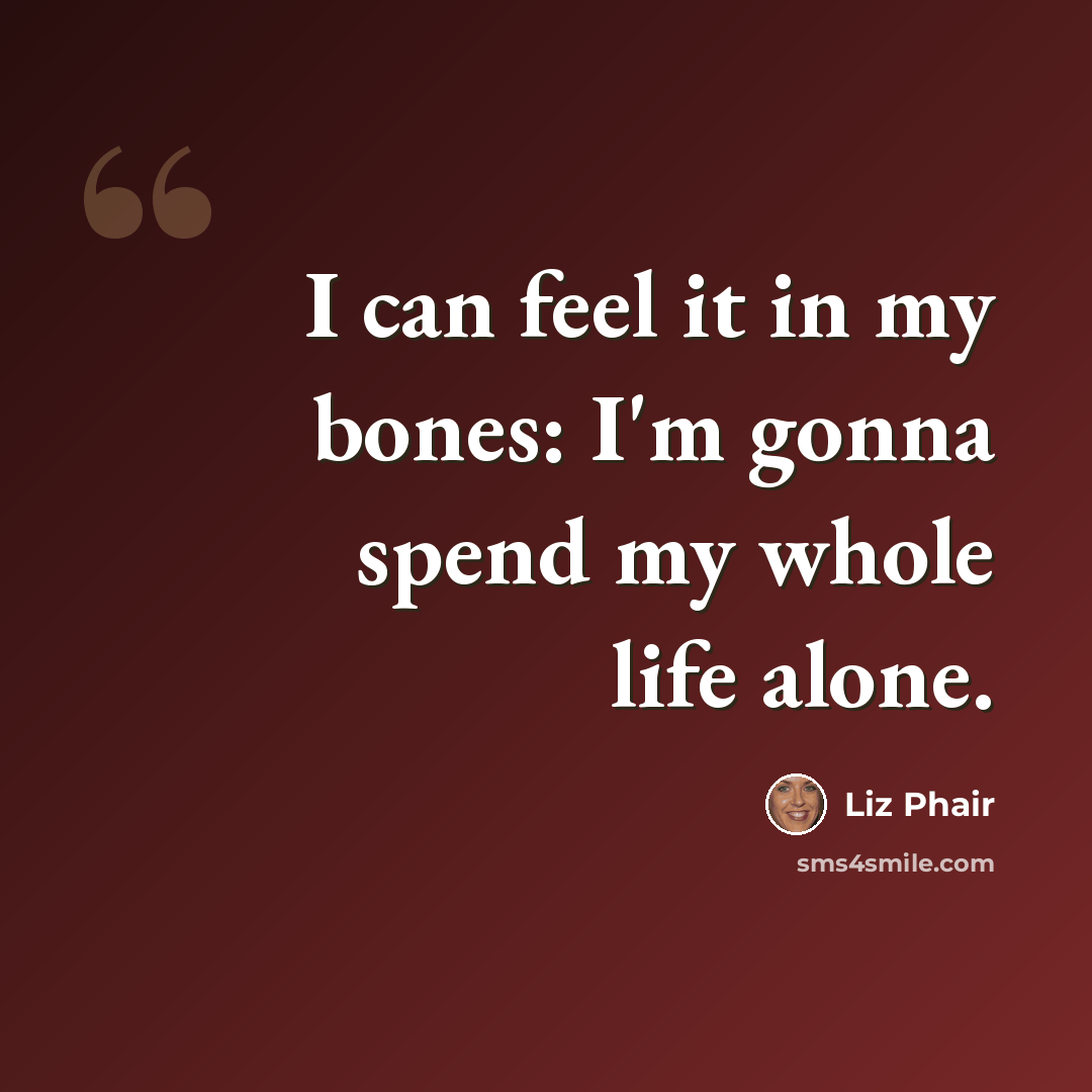 “I can feel it in my bones: I'm gonna spend my whole life alone.” quote by Liz Phair