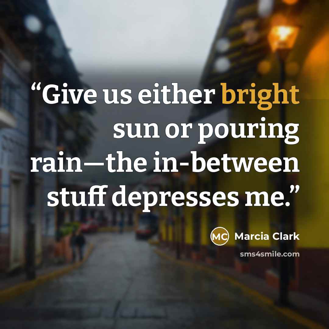 “Give us either bright sun or pouring rain—the in-between stuff depresses me.” quote by Marcia Clark