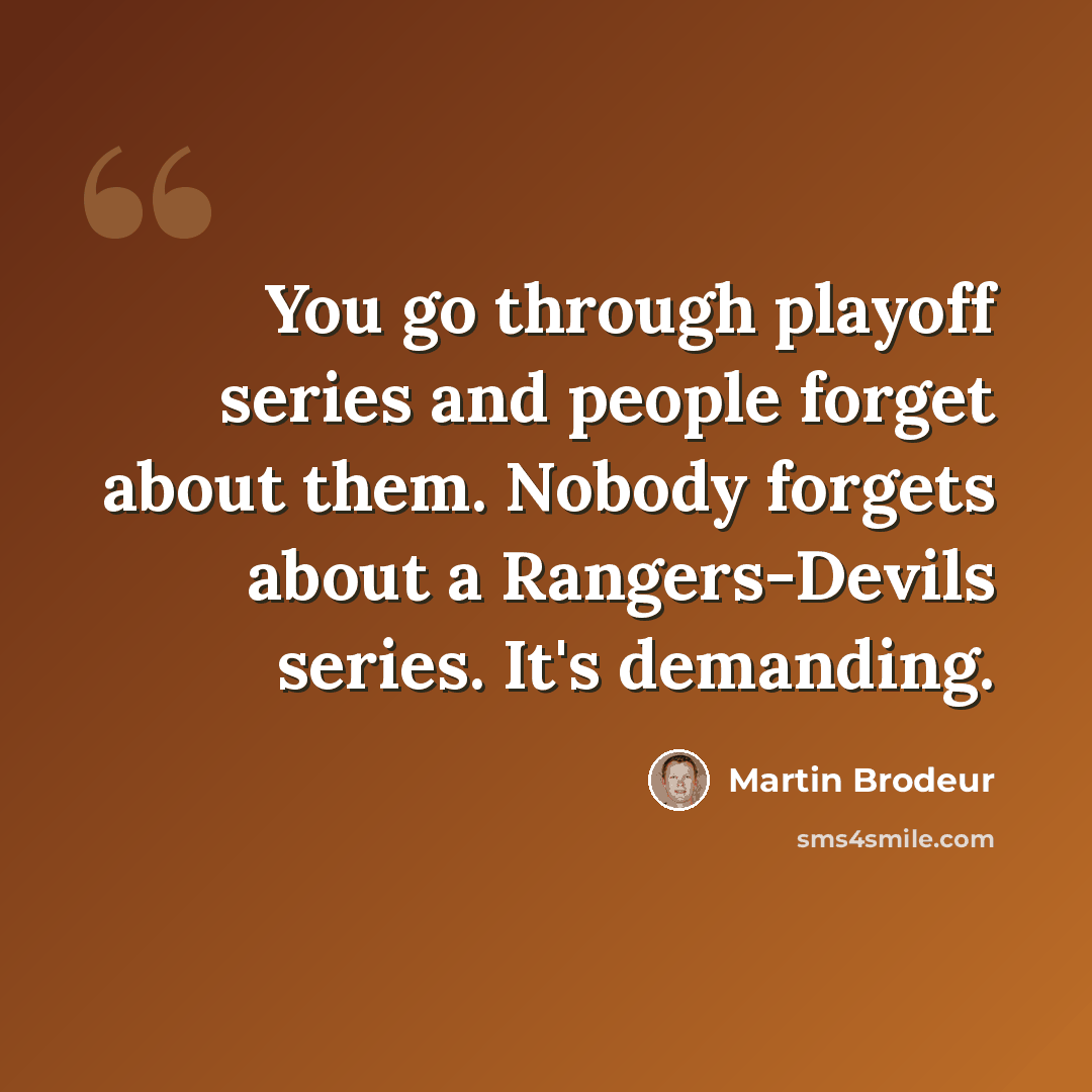 “You go through playoff series and people forget about them. Nobody forgets about a Rangers-Devils series. It's demanding.” quote by Martin Brodeur