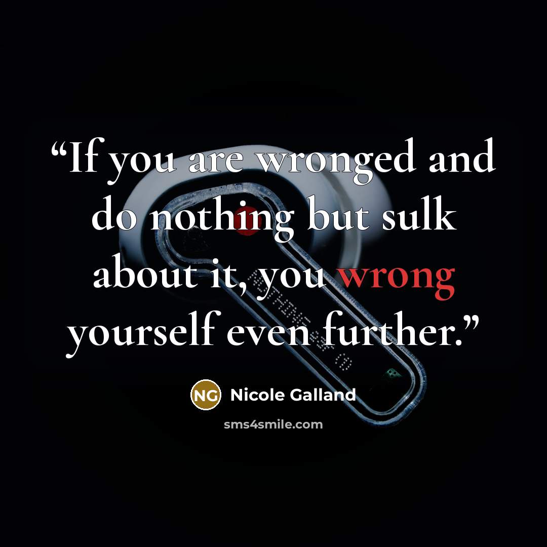 “If you are wronged and do nothing but sulk about it, you wrong yourself even further.” quote by Nicole Galland