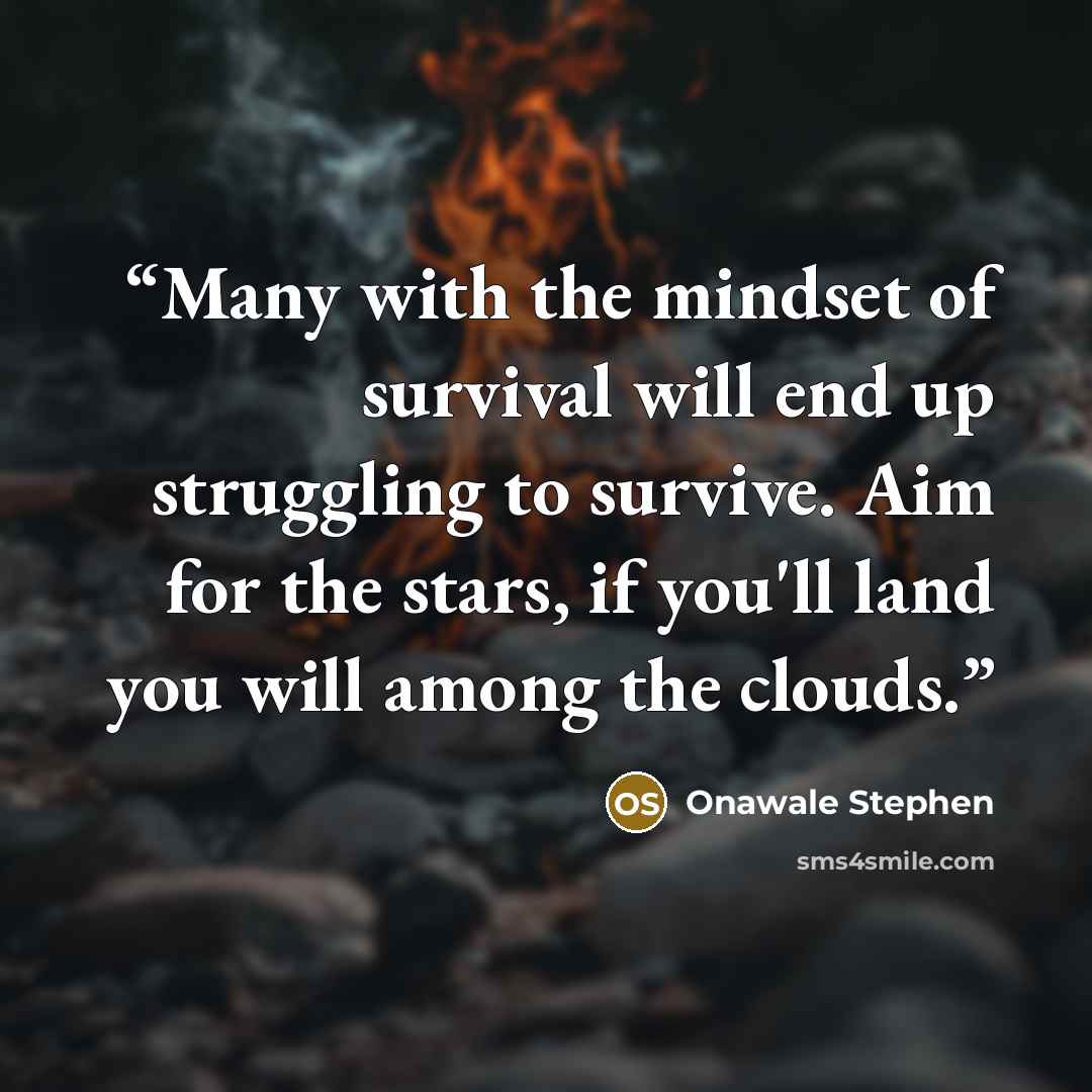 “Many with the mindset of survival will end up struggling to survive. Aim for the stars, if you'll land you will among the clouds.” quote by Onawale Stephen
