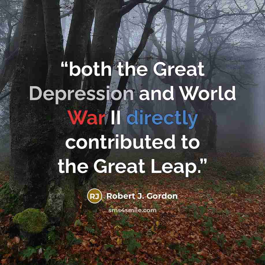 “both the Great Depression and World War II directly contributed to the Great Leap.” quote by Robert J. Gordon