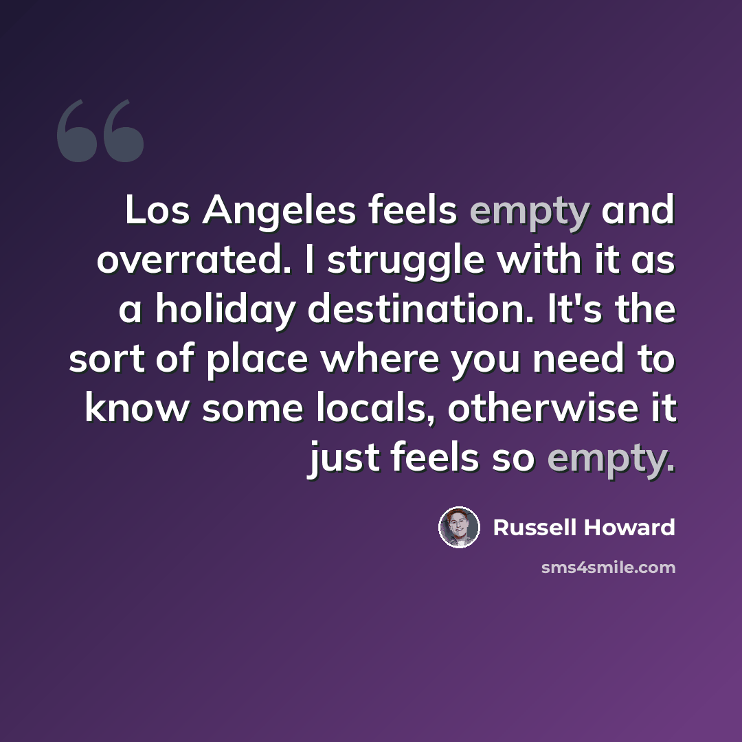 “Los Angeles feels empty and overrated. I struggle with it as a holiday destination. It's the sort of place where you need to know some locals, otherwise it just feels so empty.” quote by Russell Howard