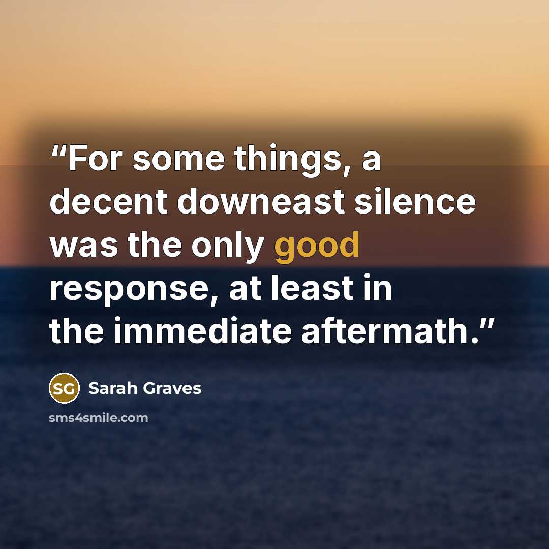 “For some things, a decent downeast silence was the only good response, at least in the immediate aftermath.” quote by Sarah Graves