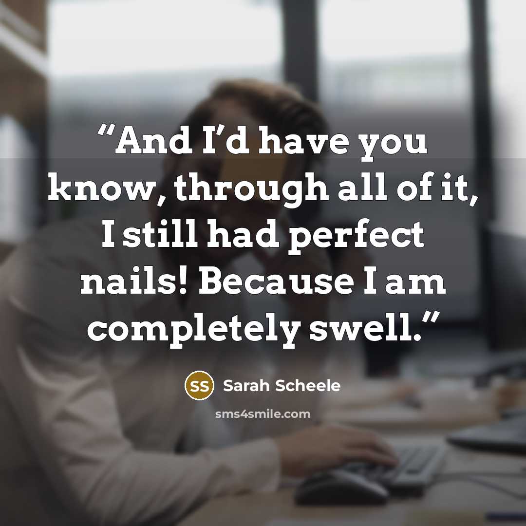 “And I’d have you know, through all of it, I still had perfect nails! Because I am completely swell.” quote by Sarah Scheele