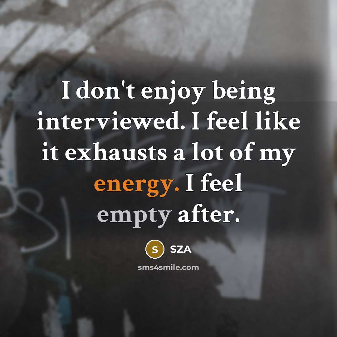 “I don't enjoy being interviewed. I feel like it exhausts a lot of my energy. I feel empty after.” quote by SZA