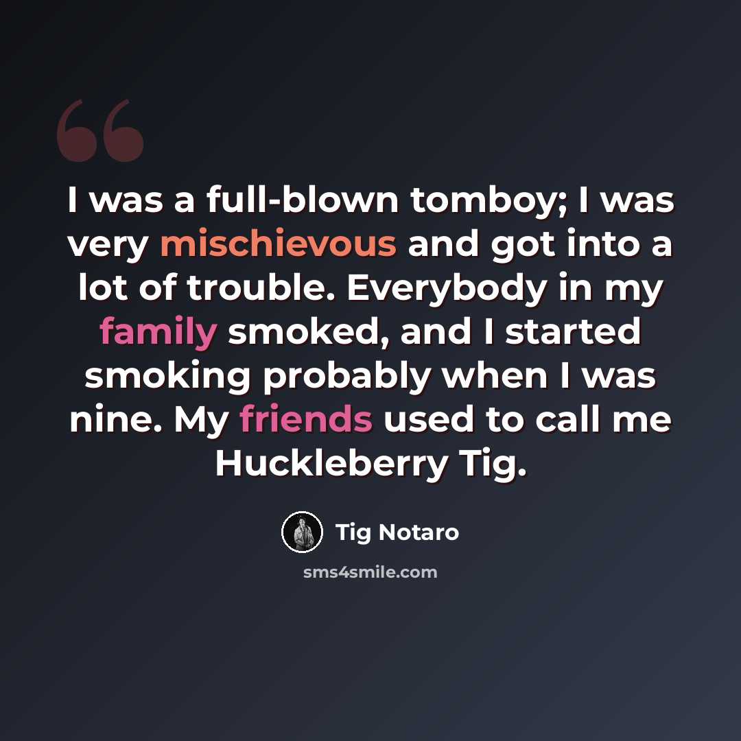 “I was a full-blown tomboy; I was very mischievous and got into a lot of trouble. Everybody in my family smoked, and I started smoking probably when I was nine. My friends used to call me Huckleberry Tig.” quote by Tig Notaro
