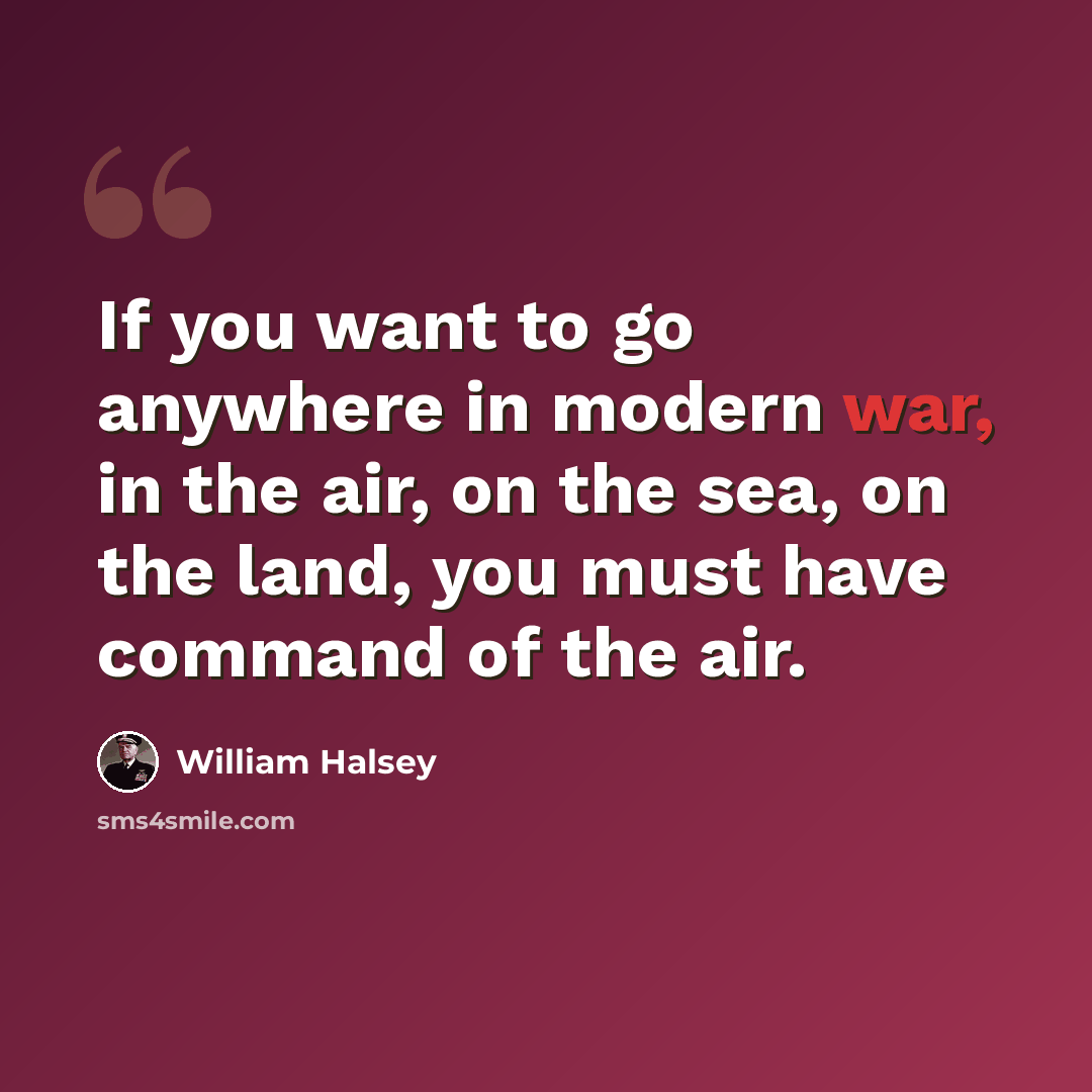 “If you want to go anywhere in modern war, in the air, on the sea, on the land, you must have command of the air.” quote by William Halsey
