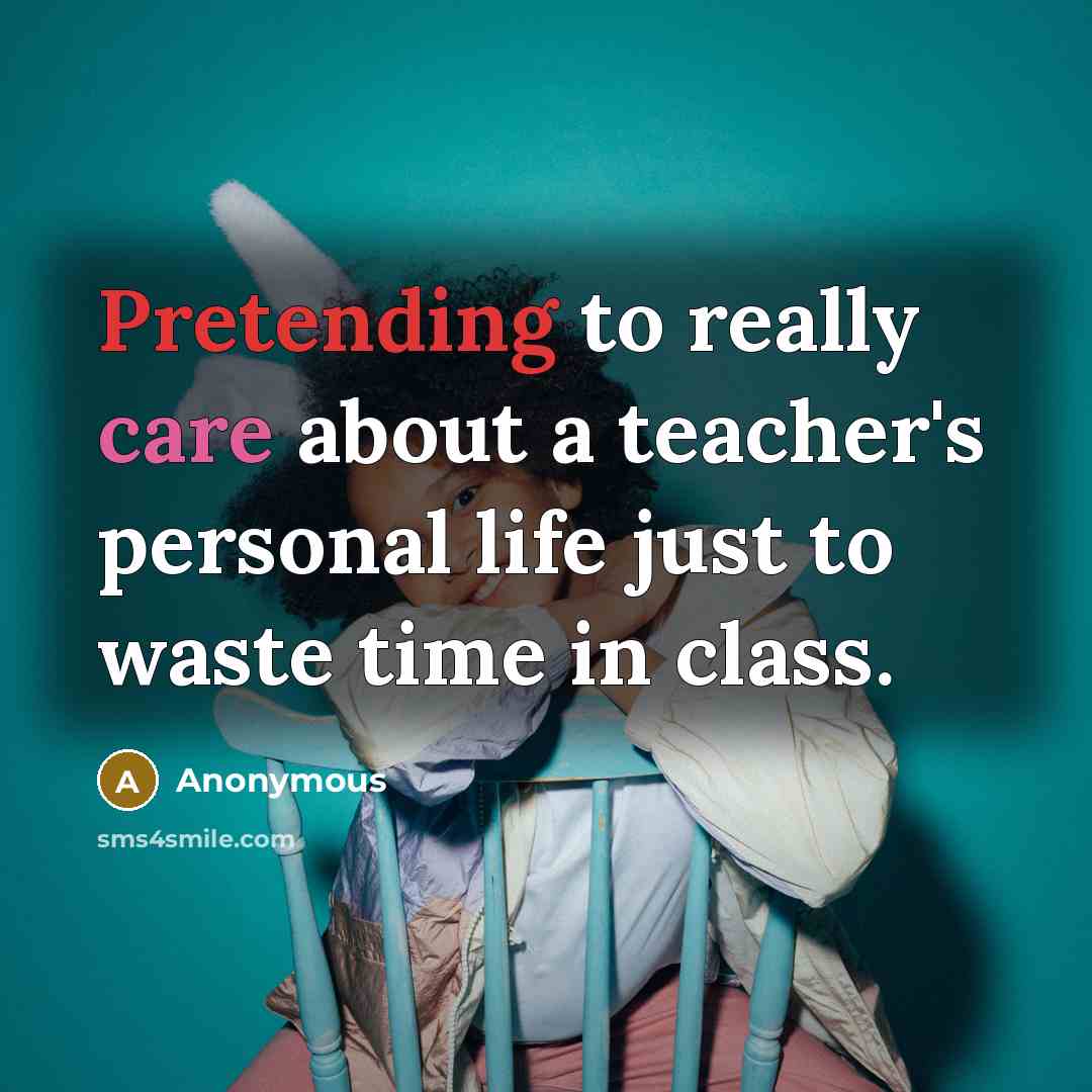 “Pretending to really care about a teacher's personal life just to waste time in class.” quote by Anonymous