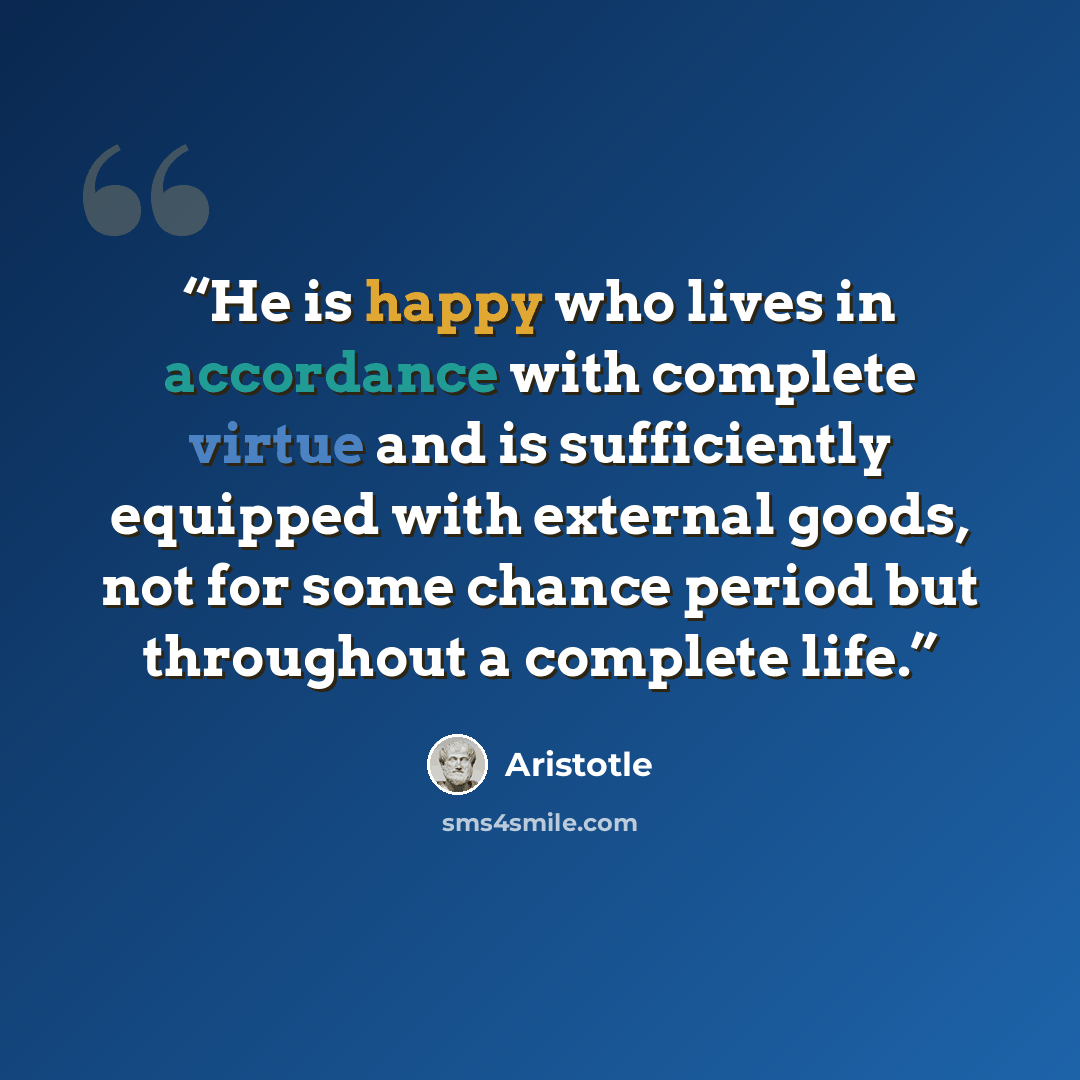 “He is happy who lives in accordance with complete virtue and is sufficiently equipped with external goods, not for some chance period but throughout a complete life.” quote by Aristotle