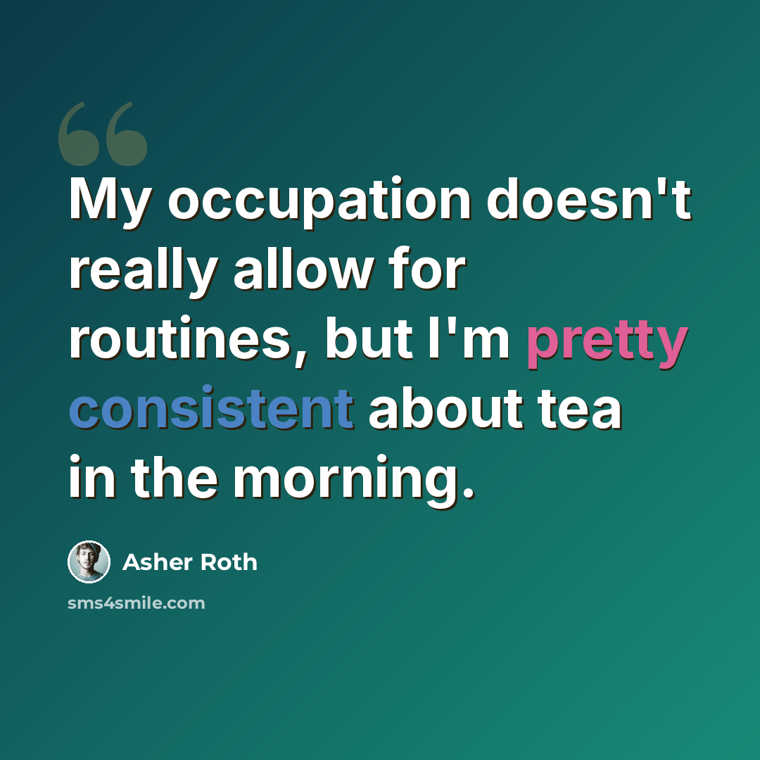 “My occupation doesn't really allow for routines, but I'm pretty consistent about tea in the morning.” quote by Asher Roth