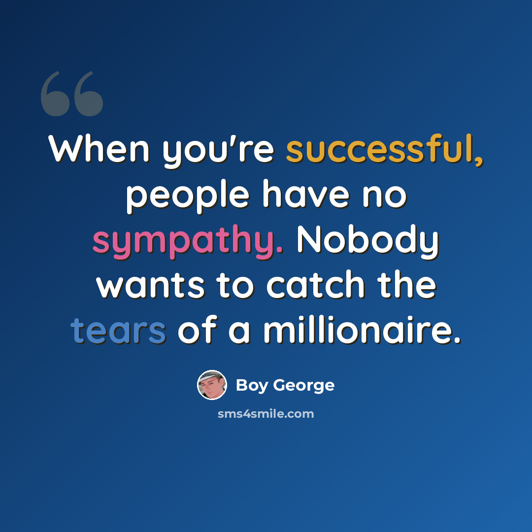 “When you're successful, people have no sympathy. Nobody wants to catch the tears of a millionaire.” quote by Boy George