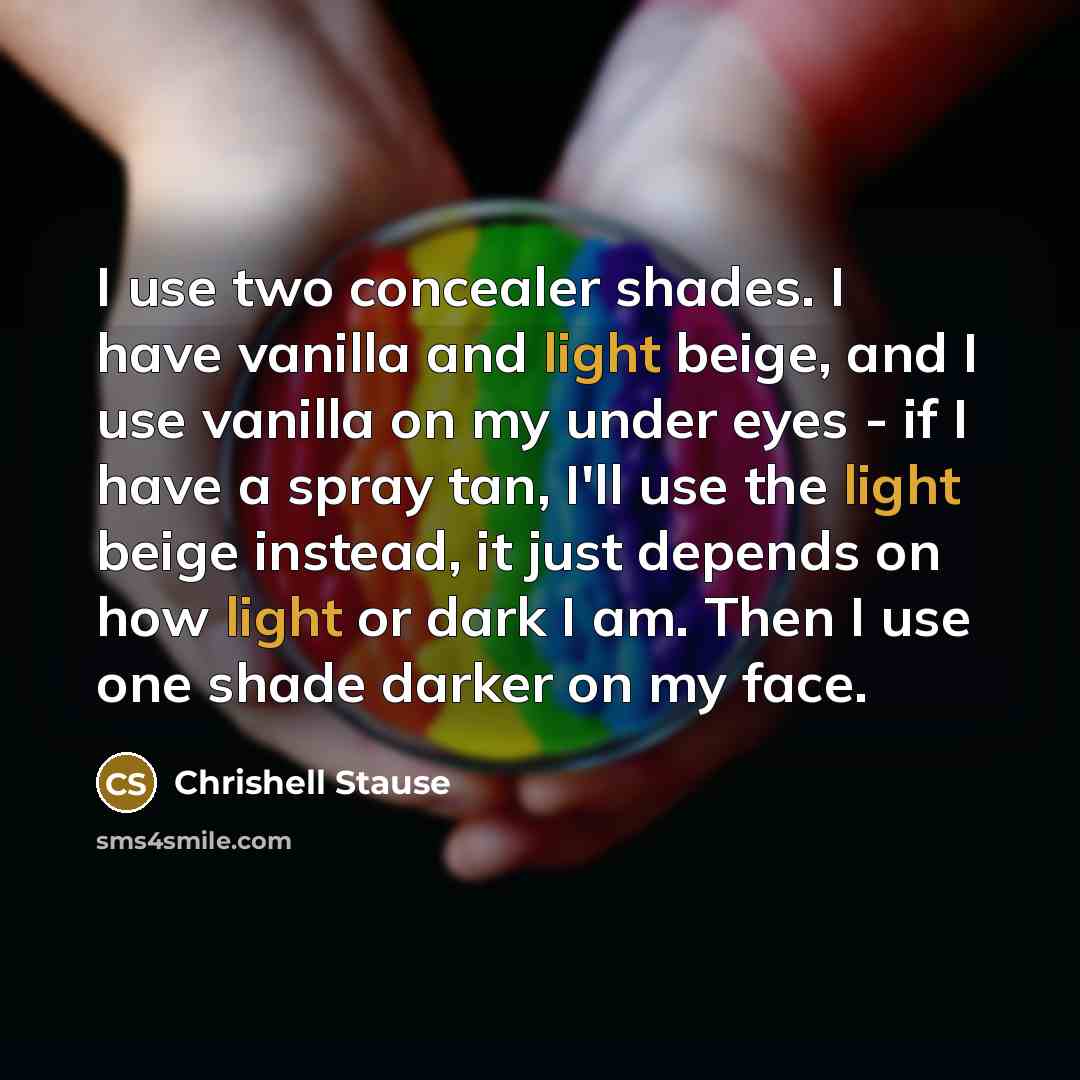 “I use two concealer shades. I have vanilla and light beige, and I use vanilla on my under eyes - if I have a spray tan, I'll use the light beige instead, it just depends on how light or dark I am. Then I use one shade darker on my face.” quote by Chrishell Stause