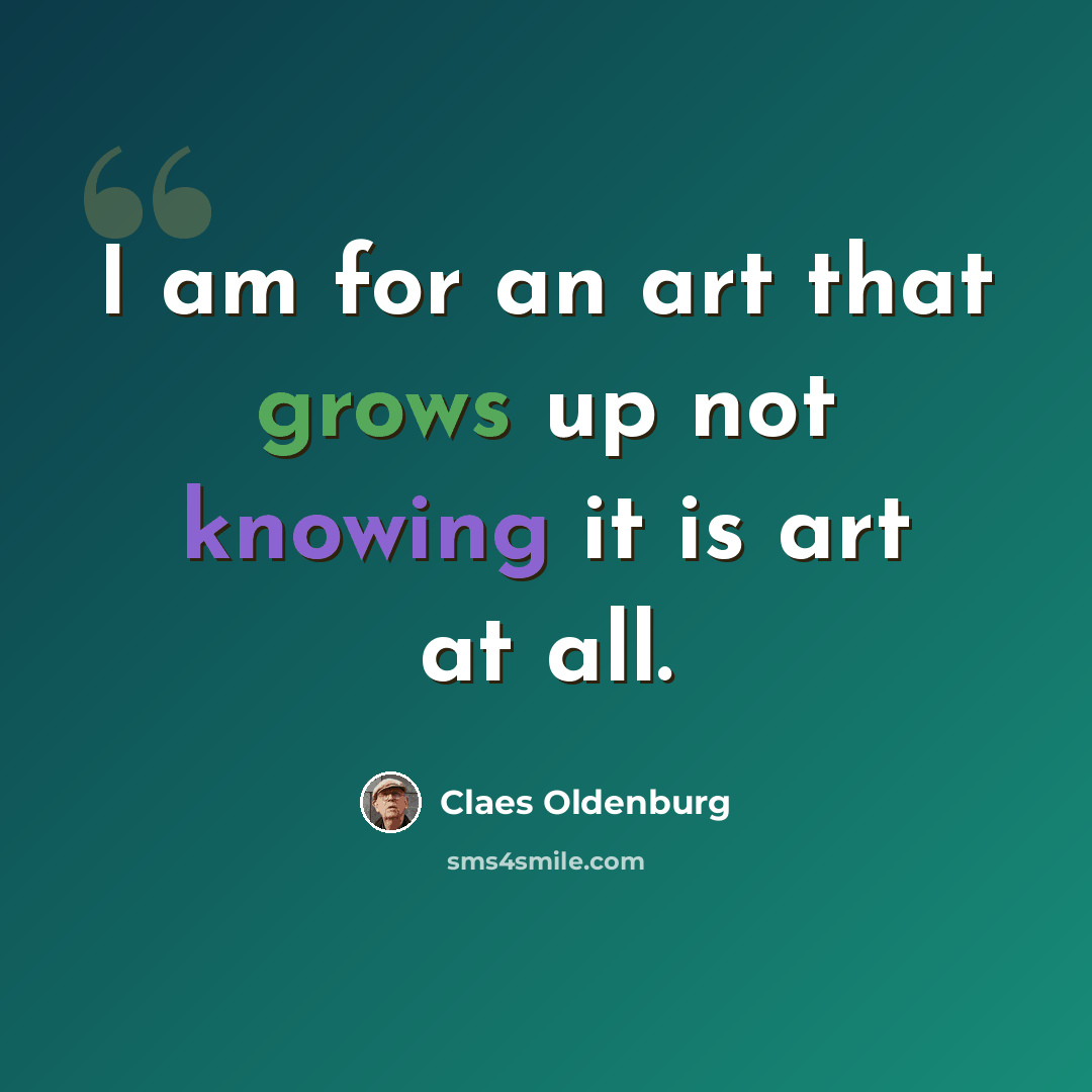 “I am for an art that grows up not knowing it is art at all.” quote by Claes Oldenburg