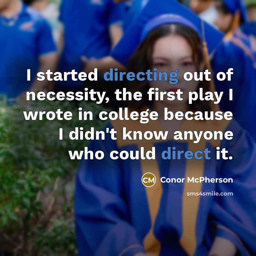 “I started directing out of necessity, the first play I wrote in college because I didn't know anyone who could direct it.” quote by Conor McPherson