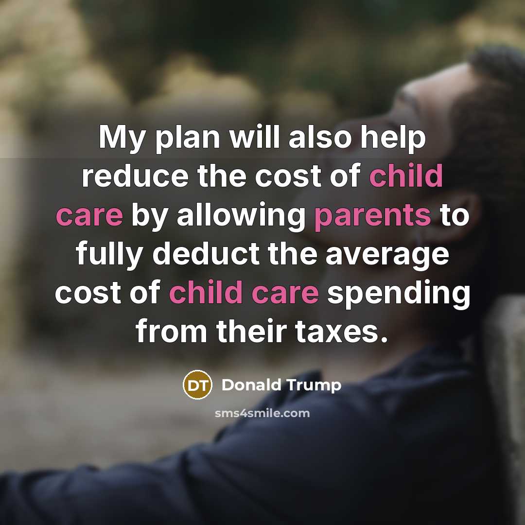 “My plan will also help reduce the cost of child care by allowing parents to fully deduct the average cost of child care spending from their taxes.” quote by Donald Trump