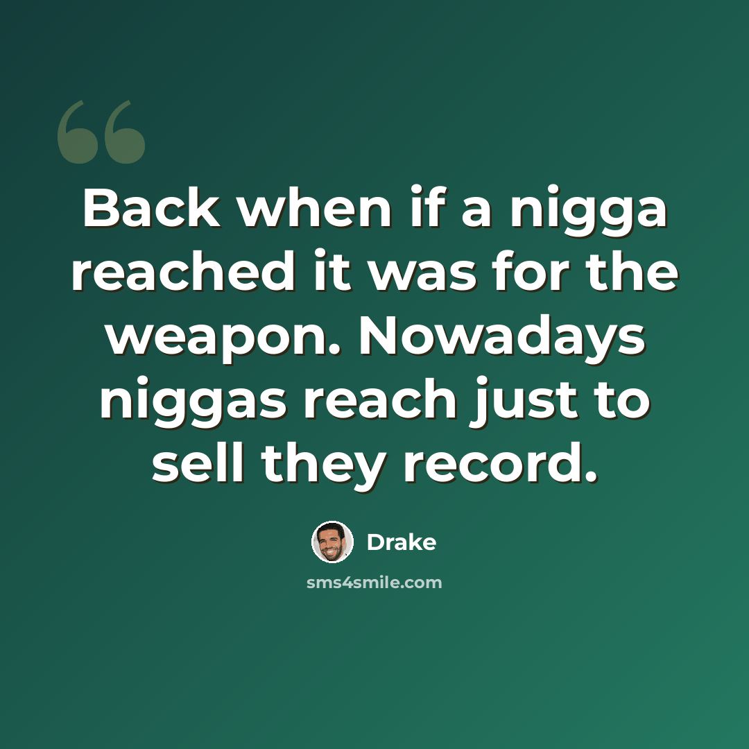 “Back when if a nigga reached it was for the weapon. Nowadays niggas reach just to sell they record.” quote by Drake