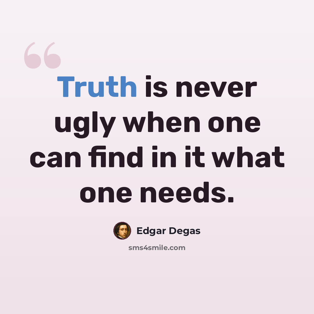 “Truth is never ugly when one can find in it what one needs.” quote by Edgar Degas