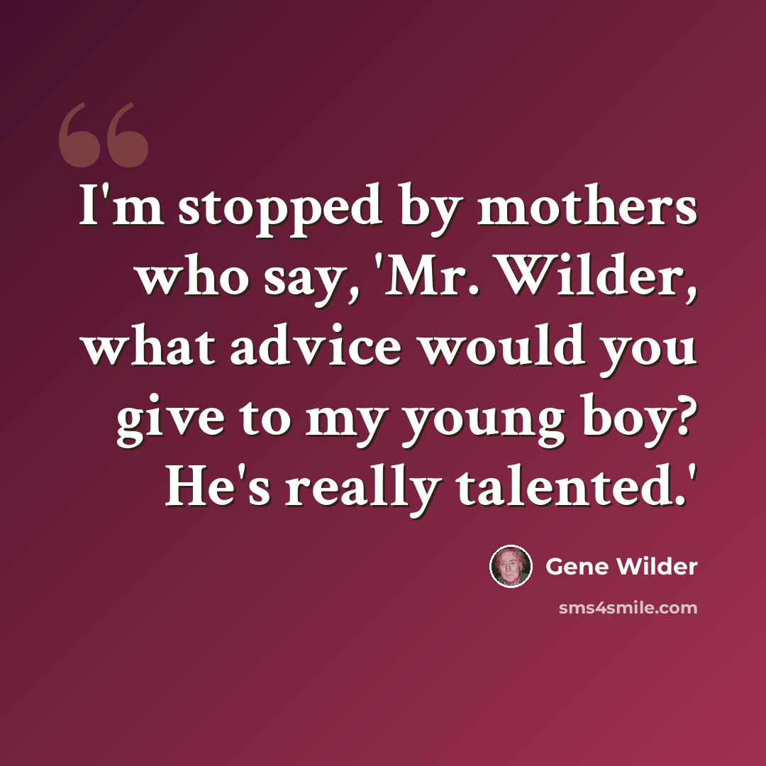 “I'm stopped by mothers who say, 'Mr. Wilder, what advice would you give to my young boy? He's really talented.'” quote by Gene Wilder