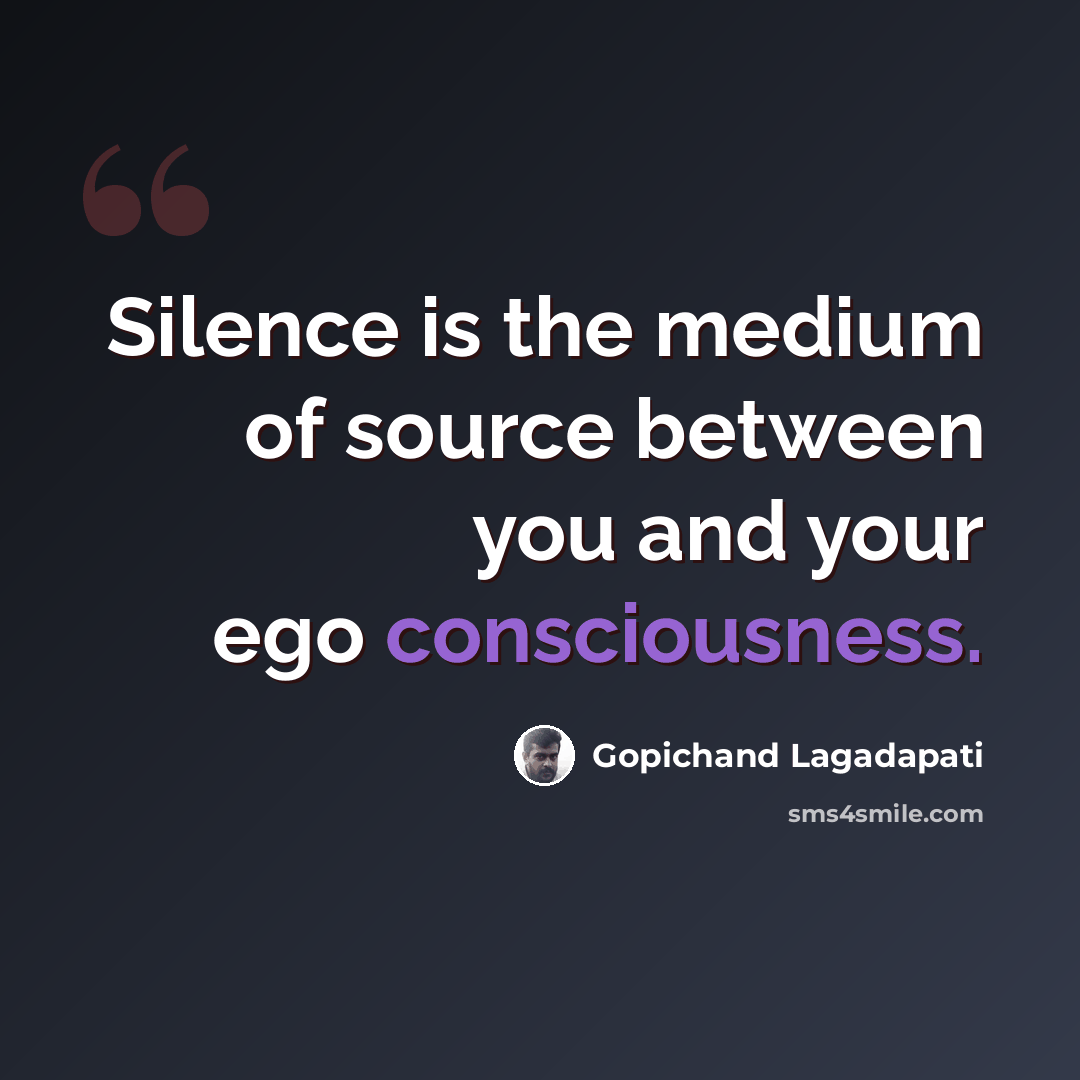 “Silence is the medium of source between you and your ego consciousness.” quote by Gopichand Lagadapati