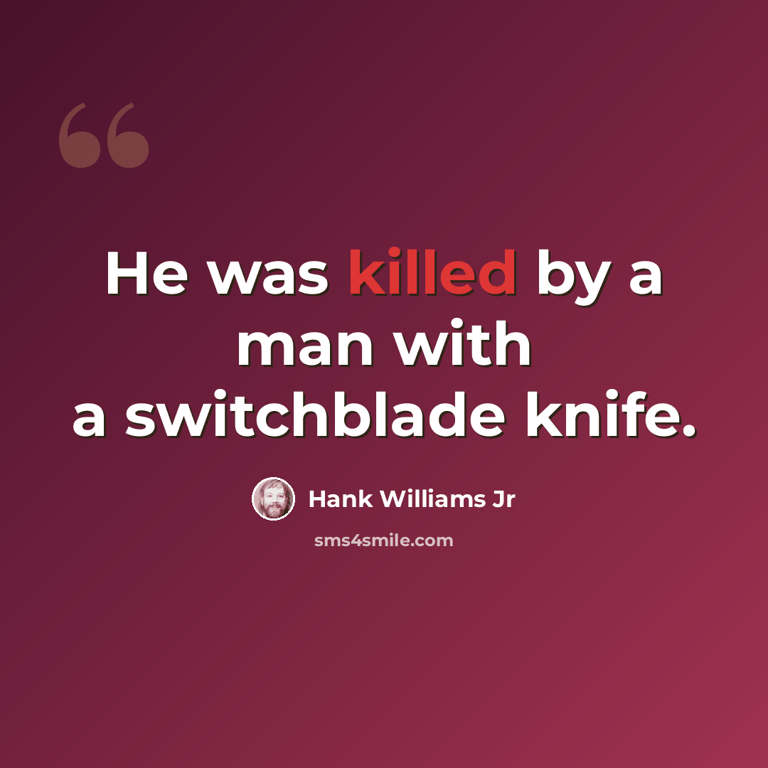 “He was killed by a man with a switchblade knife.” quote by Hank Williams Jr