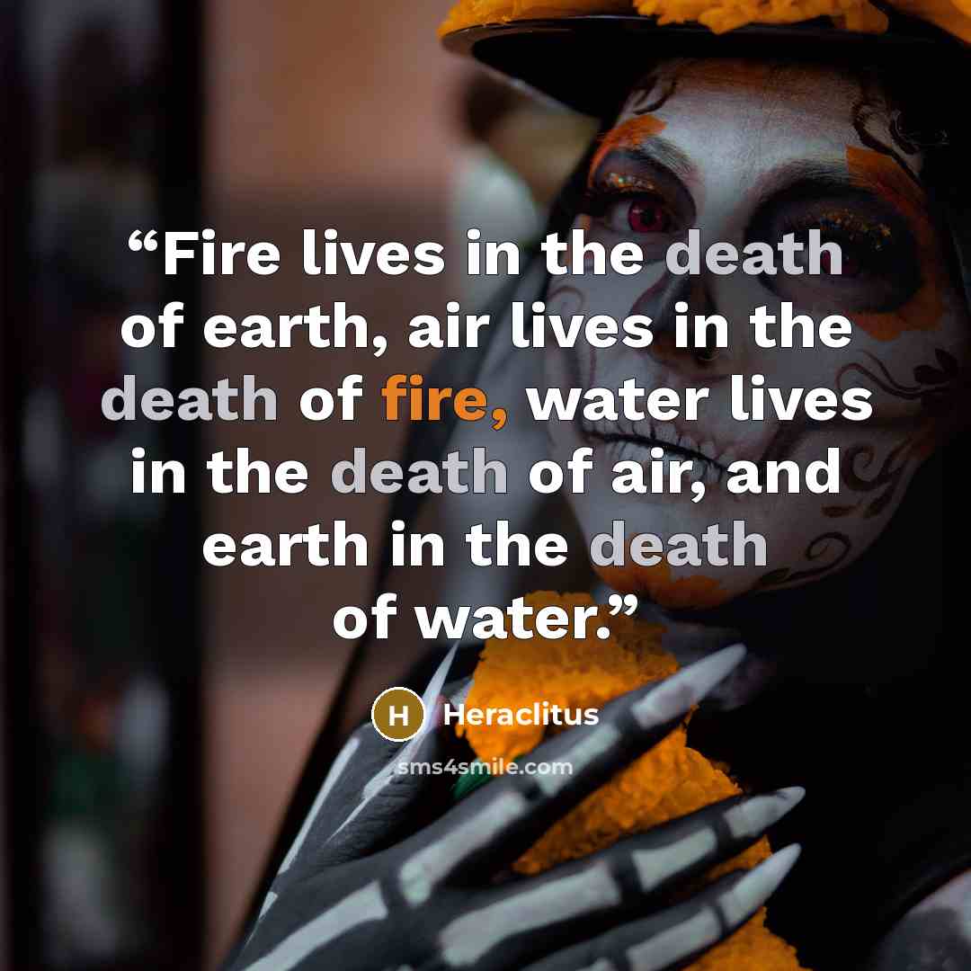 “Fire lives in the death of earth, air lives in the death of fire, water lives in the death of air, and earth in the death of water.” quote by Heraclitus