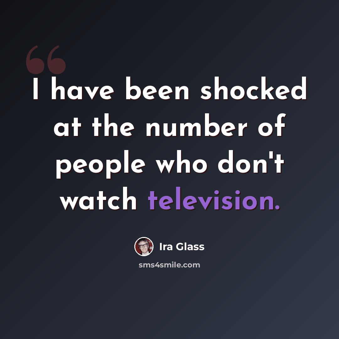 “I have been shocked at the number of people who don't watch television.” quote by Ira Glass