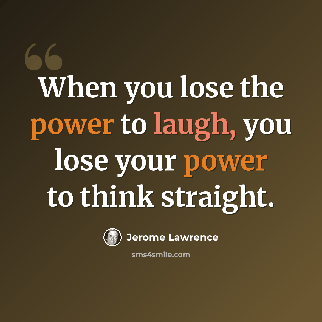 “When you lose the power to laugh, you lose your power to think straight.” quote by Jerome Lawrence
