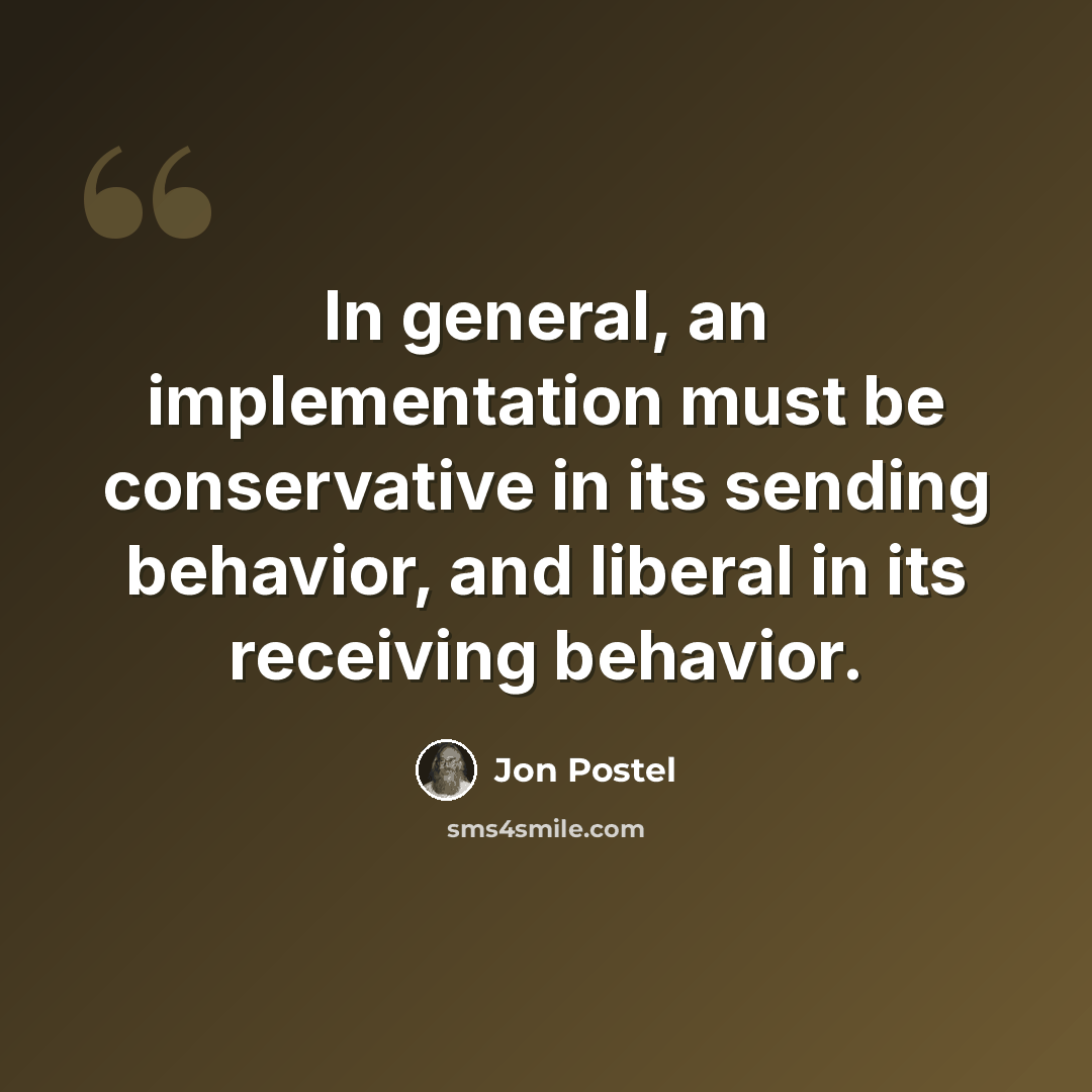 “In general, an implementation must be conservative in its sending behavior, and liberal in its receiving behavior.” quote by Jon Postel
