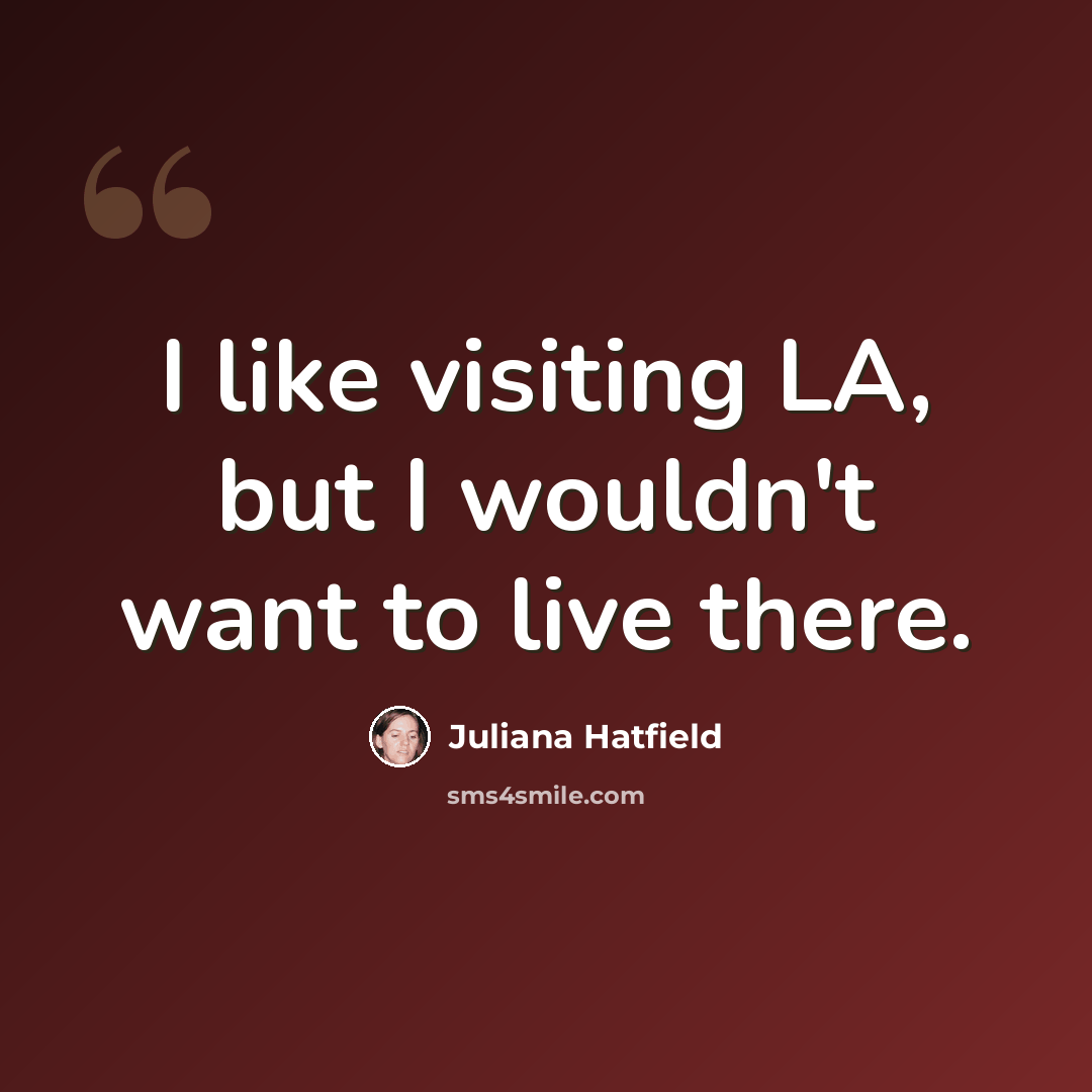 “I like visiting LA, but I wouldn't want to live there.” quote by Juliana Hatfield