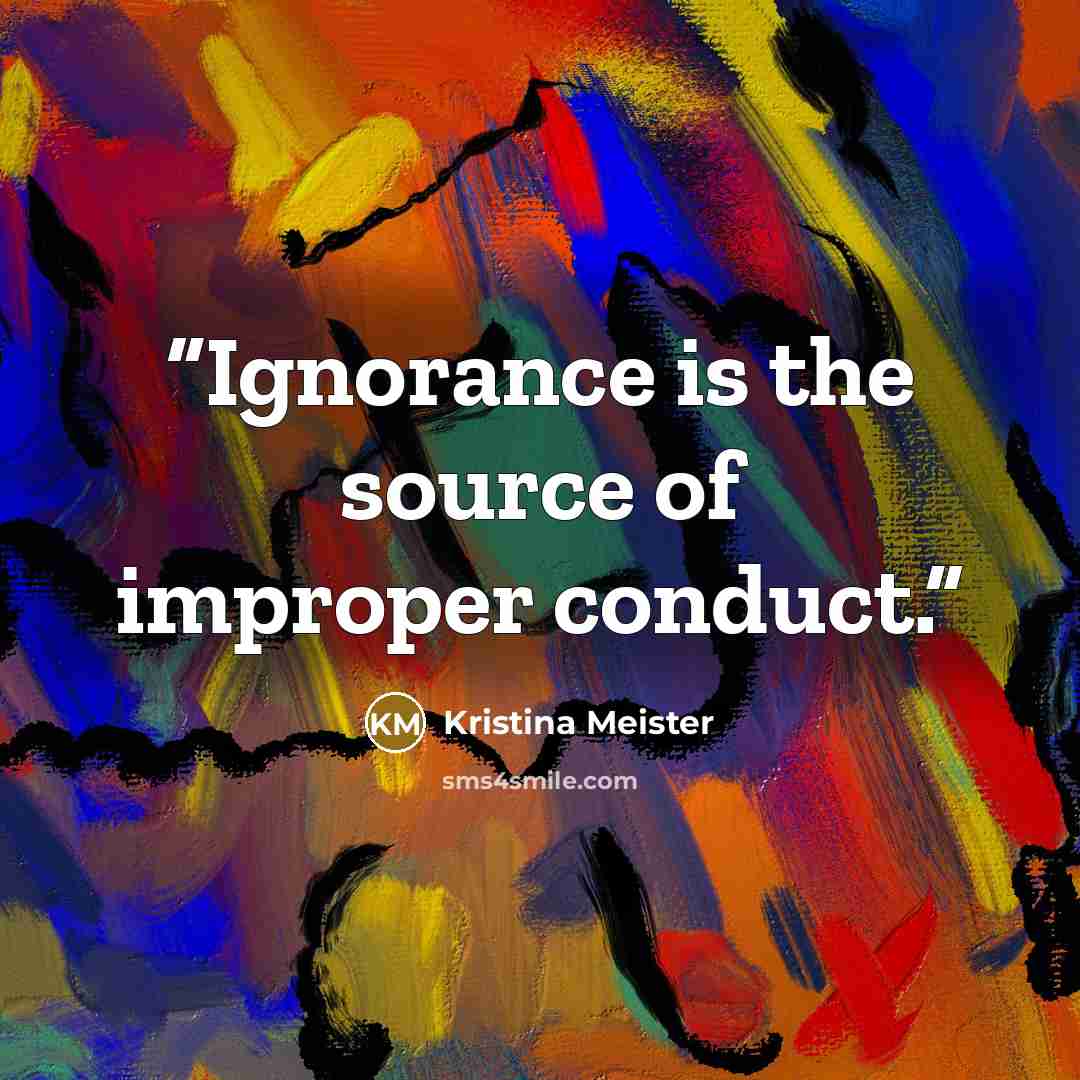 “Ignorance is the source of improper conduct.” quote by Kristina Meister