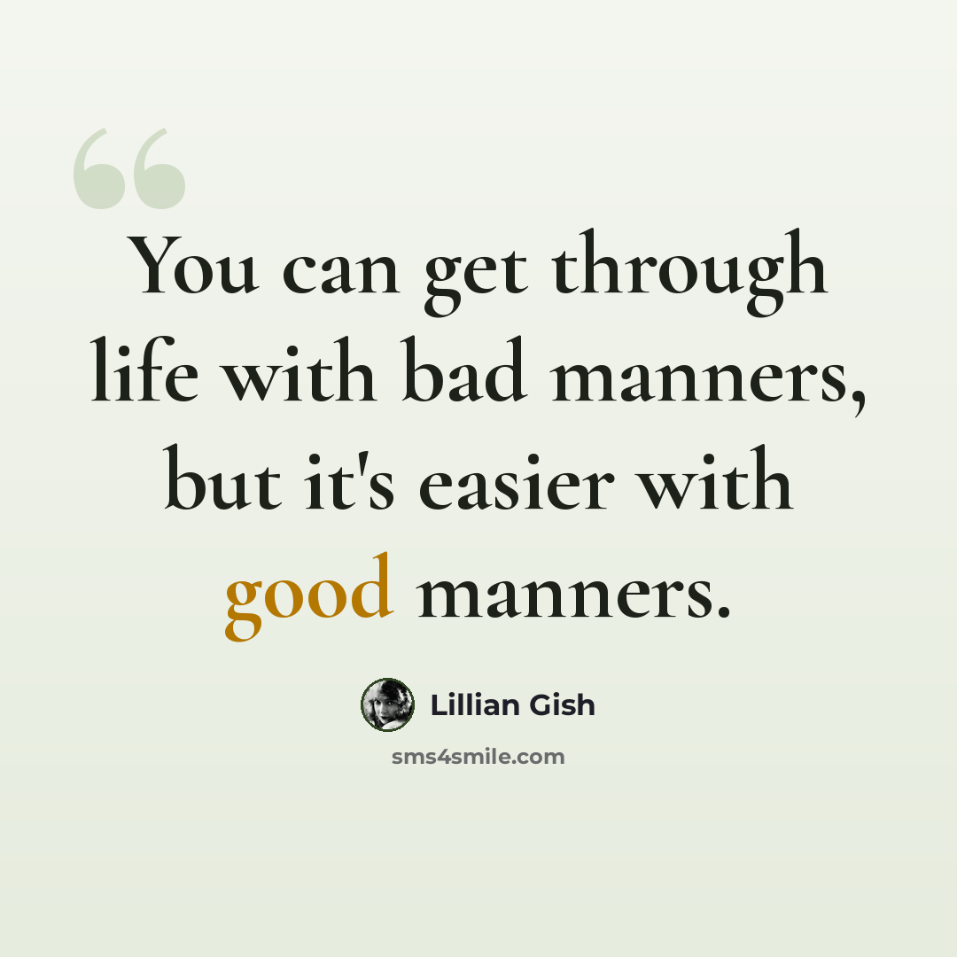 “You can get through life with bad manners, but it's easier with good manners.” quote by Lillian Gish