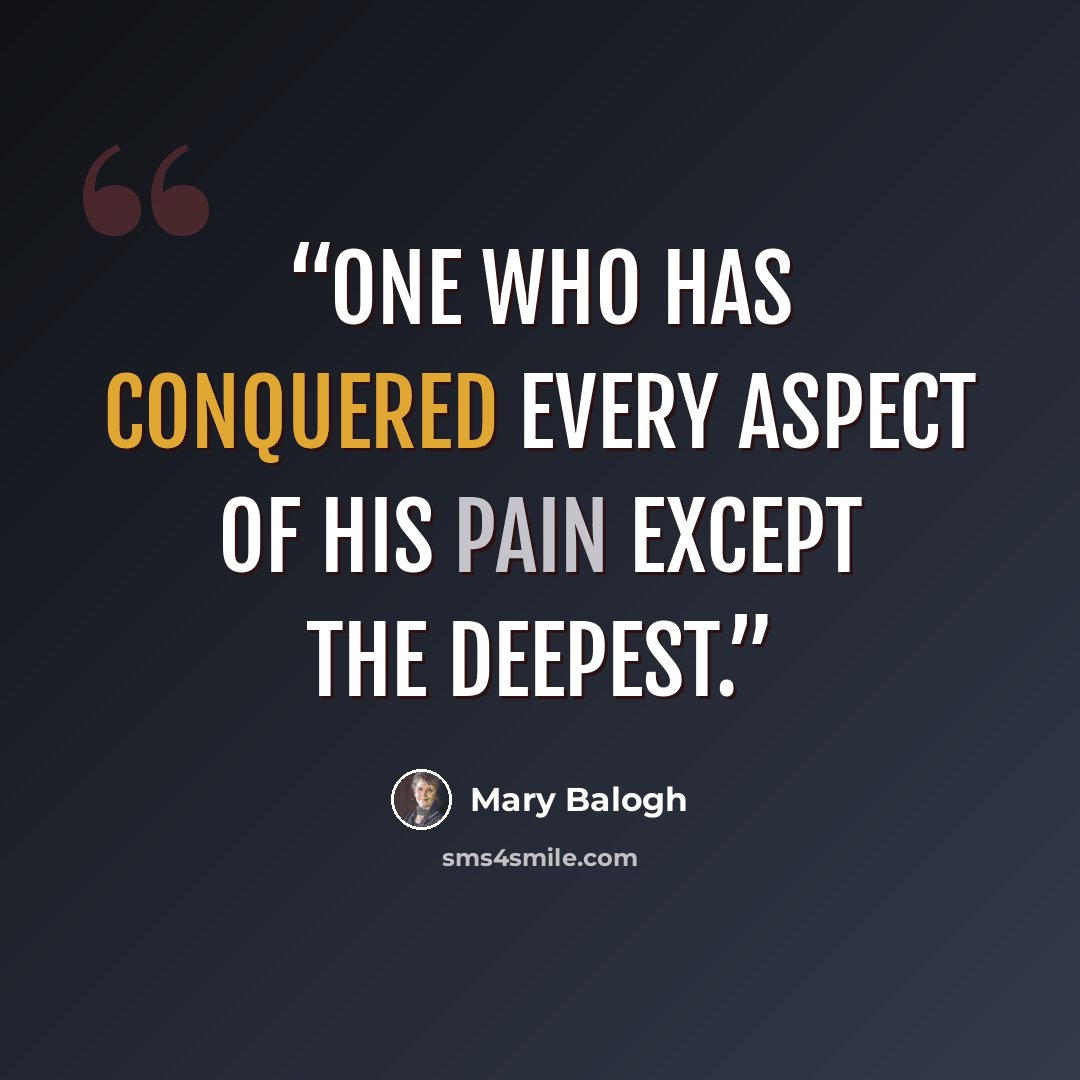 “One who has conquered every aspect of his pain except the deepest.” quote by Mary Balogh