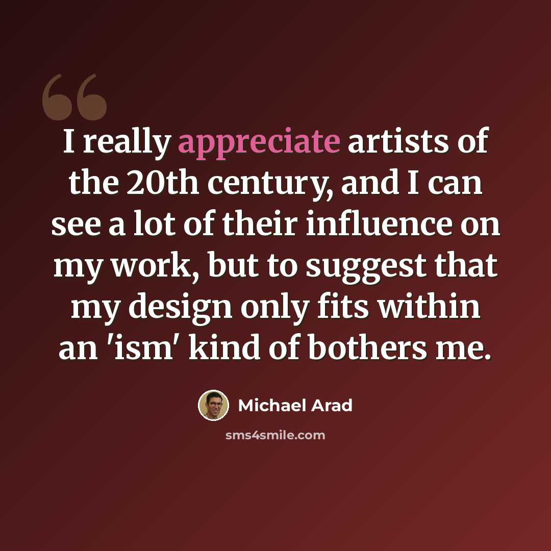 “I really appreciate artists of the 20th century, and I can see a lot of their influence on my work, but to suggest that my design only fits within an 'ism' kind of bothers me.” quote by Michael Arad