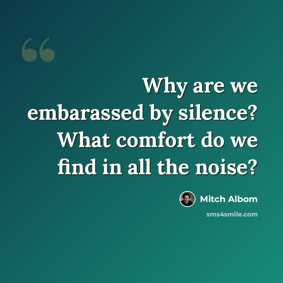 “Why are we embarassed by silence? What comfort do we find in all the noise?” quote by Mitch Albom