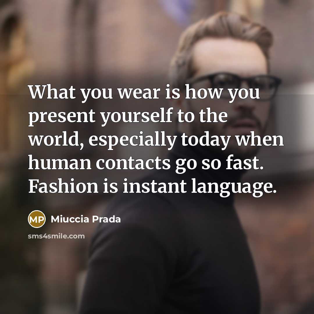 “What you wear is how you present yourself to the world, especially today when human contacts go so fast. Fashion is instant language.” quote by Miuccia Prada