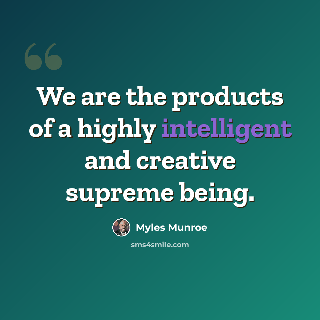 “We are the products of a highly intelligent and creative supreme being.” quote by Myles Munroe