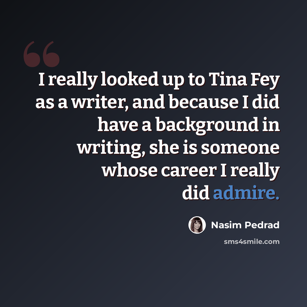 “I really looked up to Tina Fey as a writer, and because I did have a background in writing, she is someone whose career I really did admire.” quote by Nasim Pedrad
