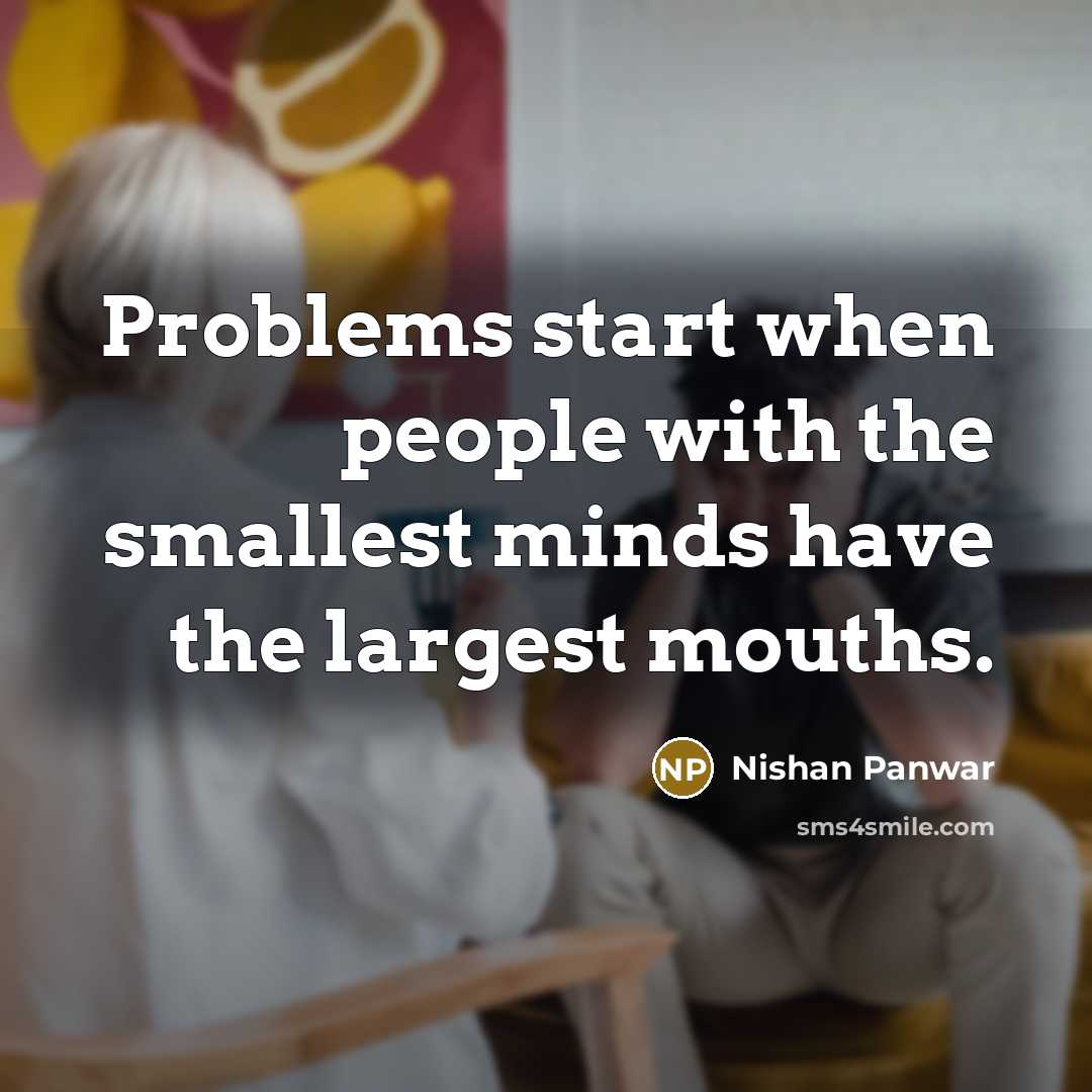 “Problems start when people with the smallest minds have the largest mouths.” quote by Nishan Panwar