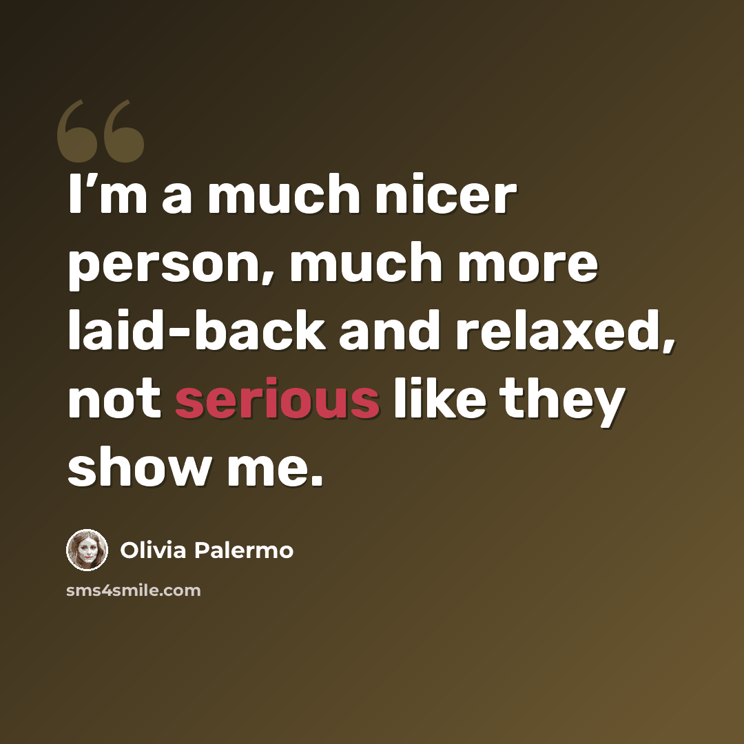 “I’m a much nicer person, much more laid-back and relaxed, not serious like they show me.” quote by Olivia Palermo