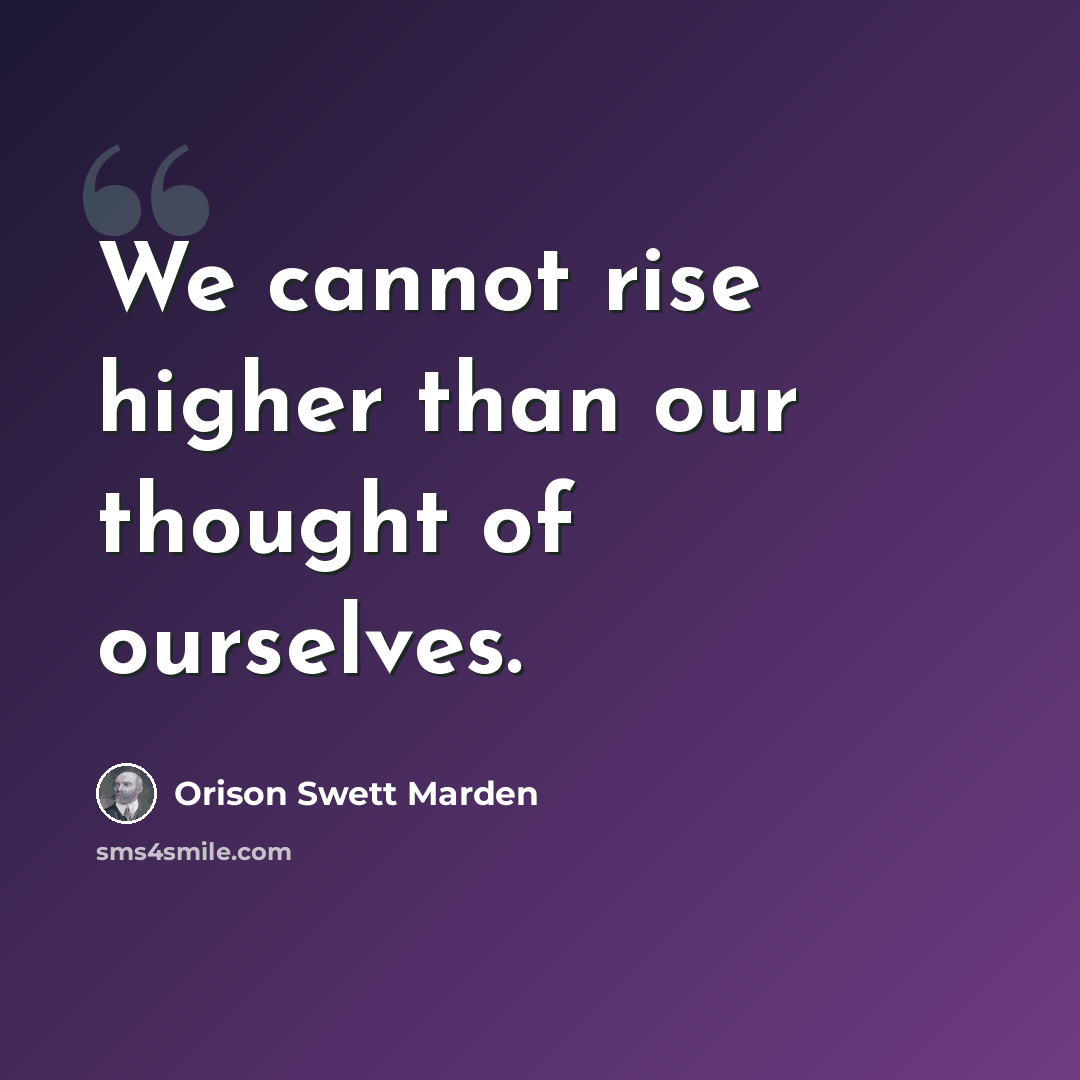 “We cannot rise higher than our thought of ourselves.” quote by Orison Swett Marden