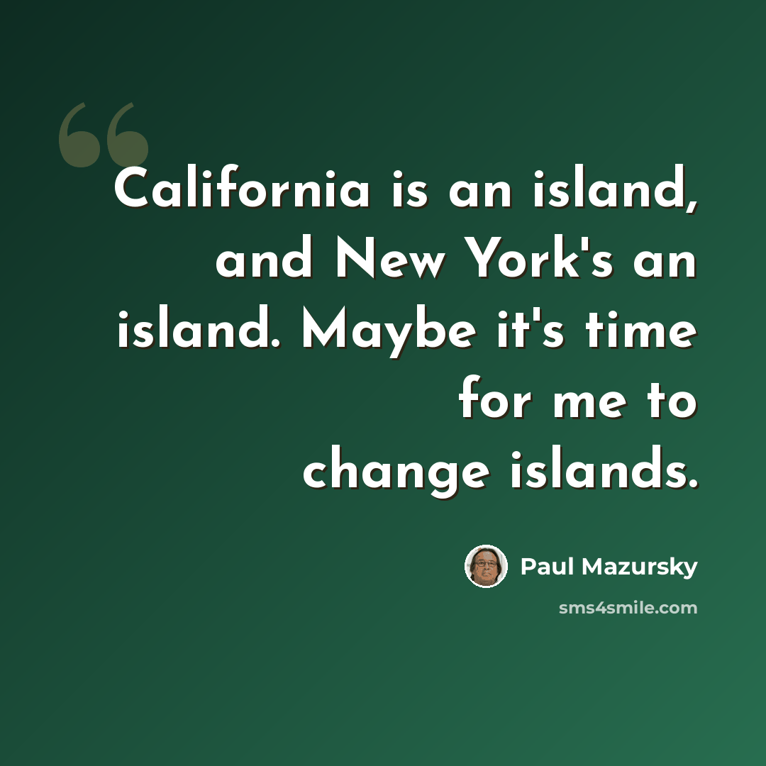 “California is an island, and New York's an island. Maybe it's time for me to change islands.” quote by Paul Mazursky
